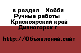  в раздел : Хобби. Ручные работы . Красноярский край,Дивногорск г.